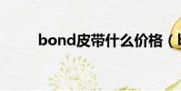 bond皮帶什么價格(bond皮帶)