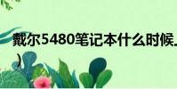 戴爾5480筆記本什么時候上市的(戴爾5480)