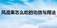 風流果怎么吃的功效與用法(風流果怎么吃)