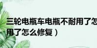 三輪電瓶車電瓶不耐用了怎么修復(電瓶不耐用了怎么修復)