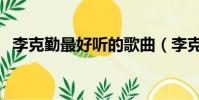 李克勤最好聽的歌曲(李克勤最好聽的歌)
