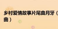 鄉村愛情故事片尾曲月牙(鄉村愛情故事片尾曲)