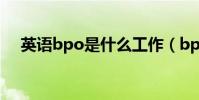 英語bpo是什么工作(bpo是什么工作)