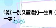 鴻江一別又重逢打一生肖(鴻江一別又重逢猜一字)