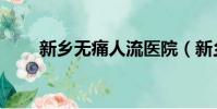 新鄉無痛人流醫院(新鄉無痛人流)