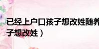 已經上戶口孩子想改姓隨養父(已經上戶口孩子想改姓)