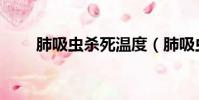 肺吸蟲殺死溫度(肺吸蟲怎么殺死)