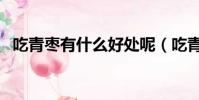 吃青棗有什么好處呢(吃青棗有什么好處)