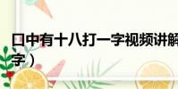 口中有十八打一字視頻講解(口中有十八打一字)