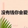 沒有錢你會愛我嗎歌曲（沒有錢你會愛我嗎）