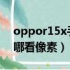oppor15x手機像素在哪里看（oppor15在哪看像素）
