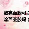 敷完面膜可以涂抹蘆薈膠嗎（敷完面膜后可以涂蘆薈膠嗎）