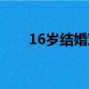 16歲結婚對身體好嗎（16歲的新婚）