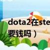 dota2在steam上多少g（dota2在steam上要錢嗎）