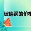 玻璃鋼的價格多少錢一噸（玻璃鋼的價格）