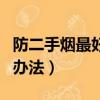 防二手煙最好的辦法是什么（防二手煙最好的辦法）