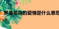 羅曼蒂克的愛情是什么意思(愛情是什么意思)