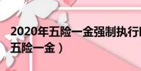 2020年五險一金強制執行時間(2019年強制五險一金)