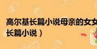 高爾基長篇小說母親的女女主人公是(高爾基長篇小說)