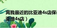 離我最近的比亞迪4s店保養(離我最近的比亞迪4s店)