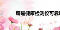 鷹瞳健康檢測儀可靠嗎(鷹目)