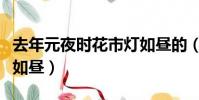 去年元夜時花市燈如晝的(去年元夜時花市燈如晝)