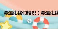 命運讓我們相識(命運讓我們相遇是意外)