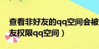 查看非好友的qq空間會被發現嗎(查看非好友權限qq空間)