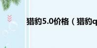 獵豹5.0價格(獵豹q6怎么樣)