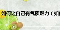 如何讓自己有氣質魅力(如何讓自己有氣質)