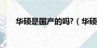 華碩是國產的嗎?(華碩是國產的嗎)