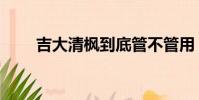 吉大清楓到底管不管用(吉大清楓)