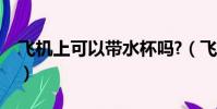 飛機上可以帶水杯嗎?(飛機上可以帶水杯嗎)