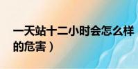 一天站十二小時會怎么樣(一天站12個小時的危害)