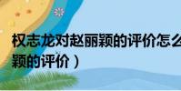 權志龍對趙麗穎的評價怎么樣(權志龍對趙麗穎的評價)