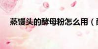 蒸饅頭的酵母粉怎么用(酵母粉怎么用)