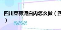 四川菜蒜泥白肉怎么做(四川蒜泥白肉的做法)