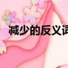 減少的反義詞擴大可以嗎（減少的反義詞）
