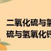 二氧化硫與氫氧化鈣反應化學方程式（二氧化硫與氫氧化鈣）