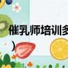 催乳師培訓多少錢一個月（催乳師培訓多少錢）