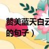 贊美藍天白云的句子發朋友圈（贊美藍天白云的句子）