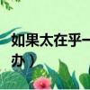如果太在乎一個人怎么辦（太在乎一個人怎么辦）