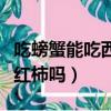 吃螃蟹能吃西紅柿嗎會中毒嗎（吃螃蟹能吃西紅柿嗎）