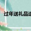 過年送禮品送什么合適親戚（過年送禮品）