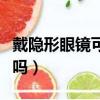 戴隱形眼鏡可以睡覺嗎（戴隱形眼鏡可以洗澡嗎）