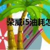 榮威i5油耗怎么樣啊（榮威i5油耗怎么樣）
