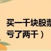 買一千塊股票虧了兩千會不會（買一千塊股票虧了兩千）