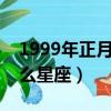 1999年正月初七是什么星座（正月初七是什么星座）
