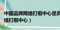 中國品牌網絡打假中心是真的嗎(中國品牌網絡打假中心)