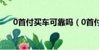 0首付買車可靠嗎(0首付購車靠譜嗎)